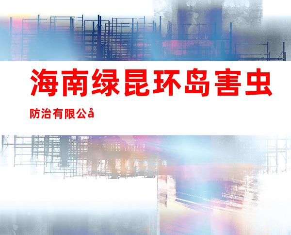 海南绿昆环岛害虫防治有限公司